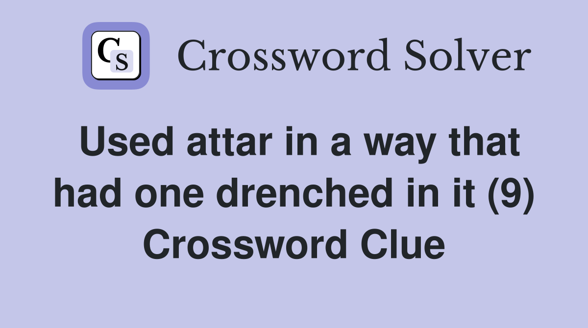 Used attar in a way that had one drenched in it (9) Crossword Clue