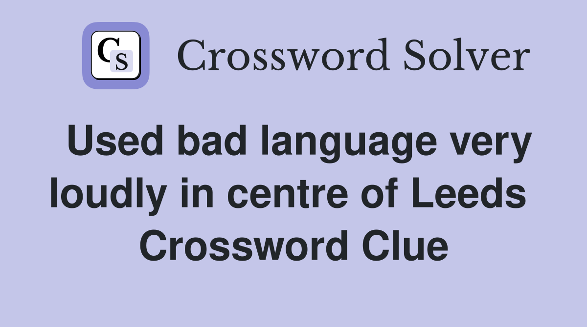 Used bad language very loudly in centre of Leeds  Crossword Clue