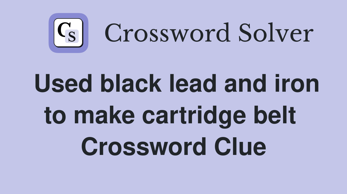 Used black lead and iron to make cartridge belt  Crossword Clue