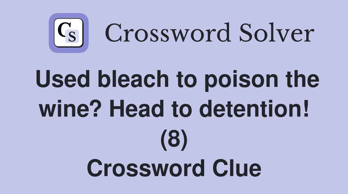 Used bleach to poison the wine? Head to detention! (8) Crossword Clue
