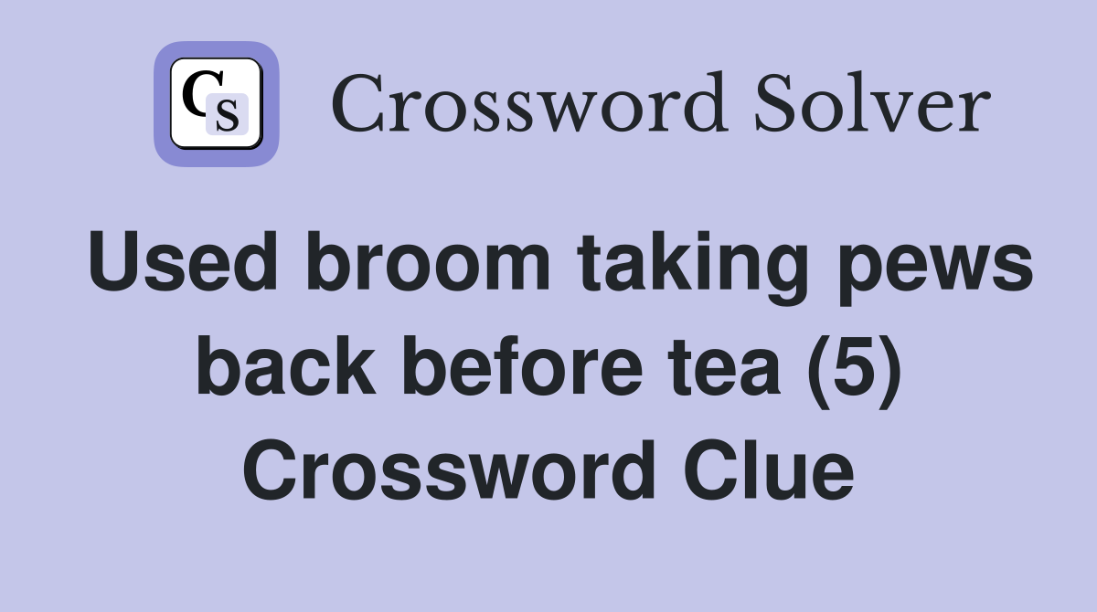 Used broom taking pews back before tea (5) Crossword Clue