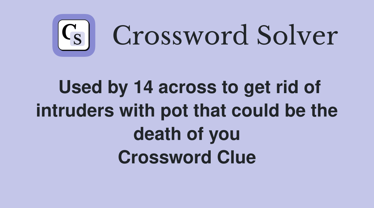 Used by 14 across to get rid of intruders with pot that could be the death of you Crossword Clue