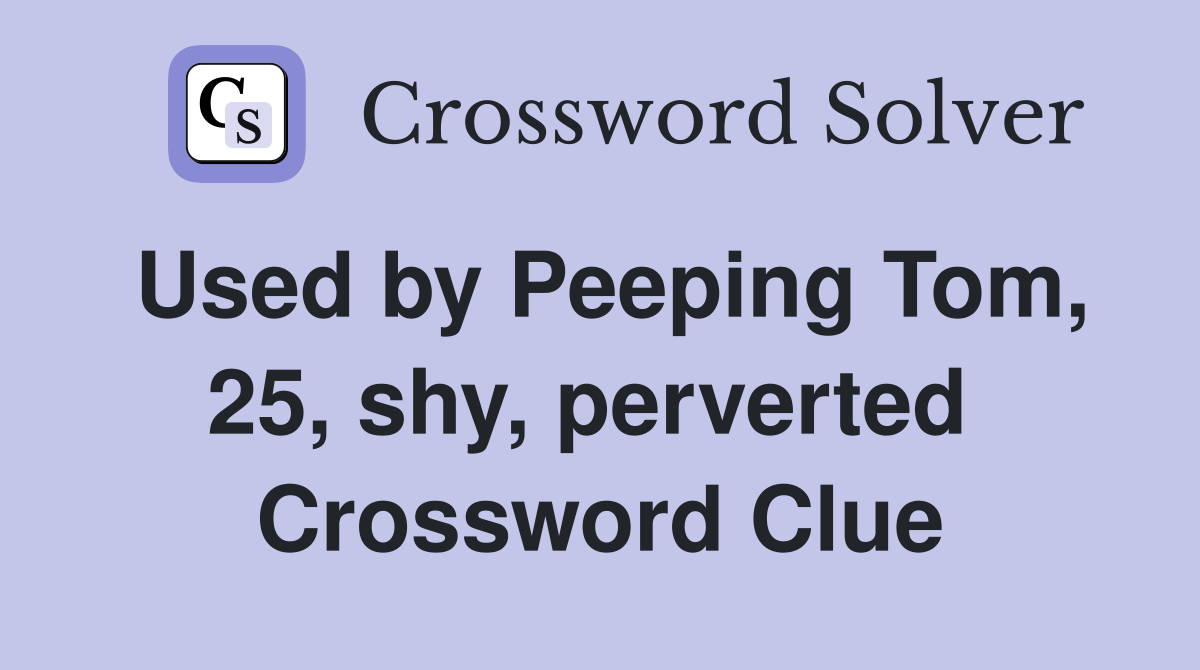 Used by Peeping Tom, 25, shy, perverted  Crossword Clue