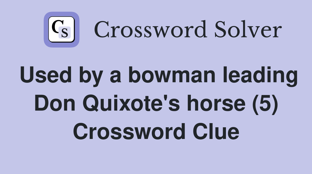 Used by a bowman leading Don Quixote's horse (5) Crossword Clue