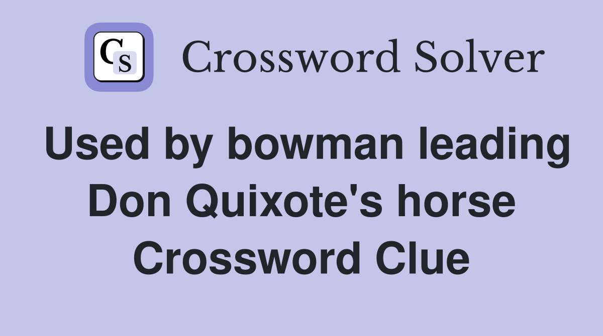 Used by bowman leading Don Quixote's horse Crossword Clue