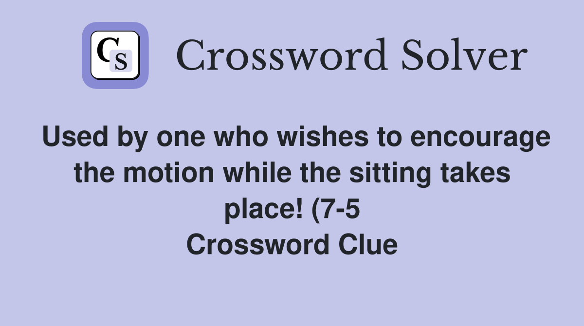 Used by one who wishes to encourage the motion while the sitting takes Used by one who wishes to encourage the motion while the sitting takes