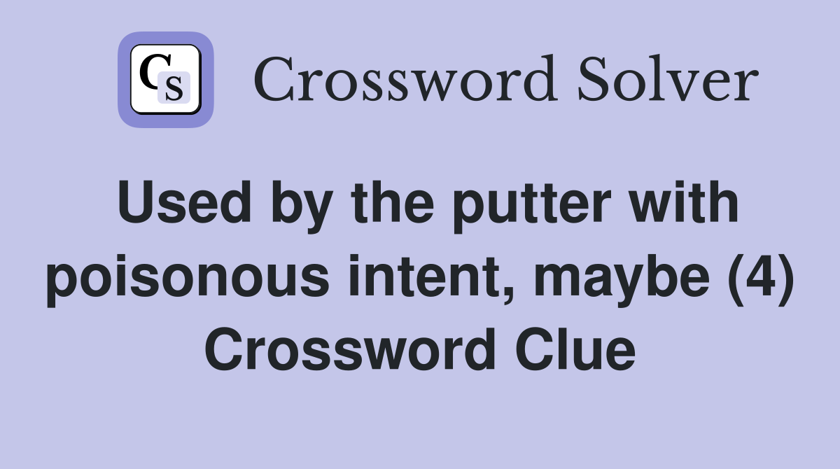 Used by the putter with poisonous intent, maybe (4) Crossword Clue