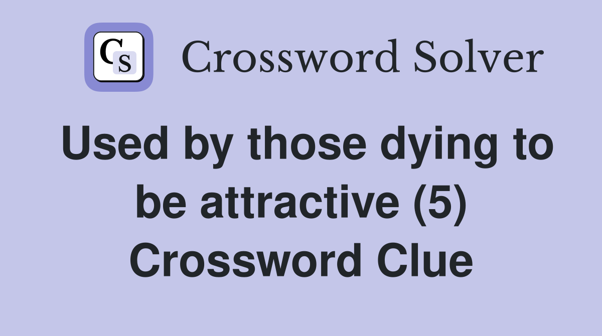 Used by those dying to be attractive (5) Crossword Clue