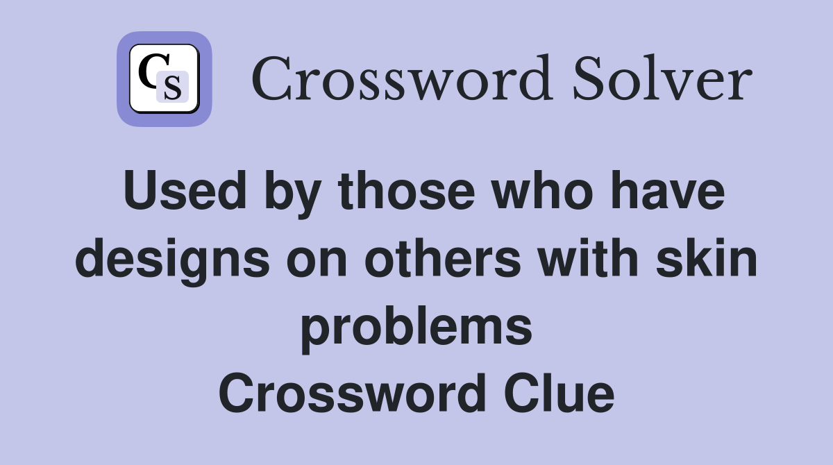 Used by those who have designs on others with skin problems Crossword Clue