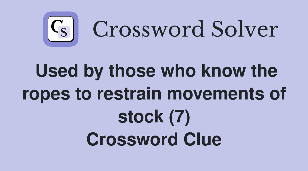 Used by those who know the ropes to restrain movements of stock (7) Crossword Clue