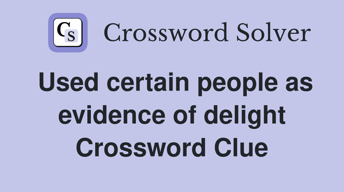 Used certain people as evidence of delight Crossword Clue