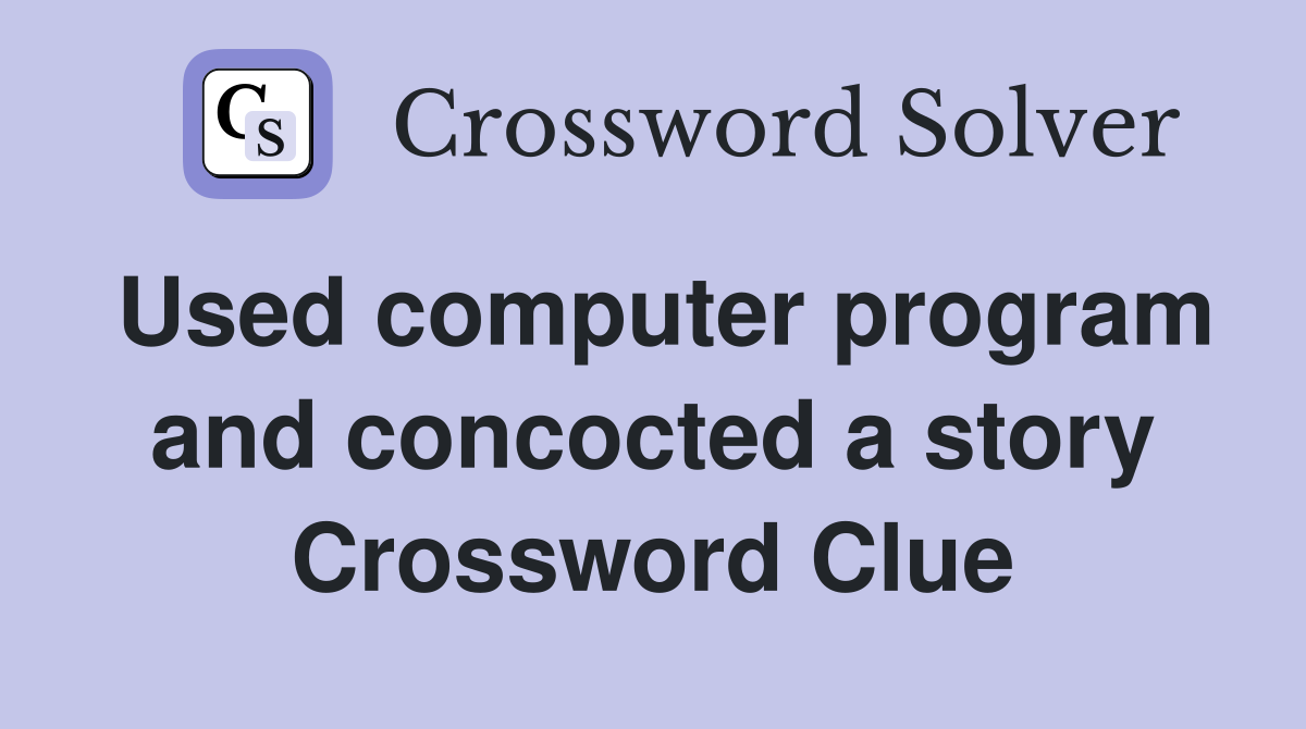 Used computer program and concocted a story Crossword Clue