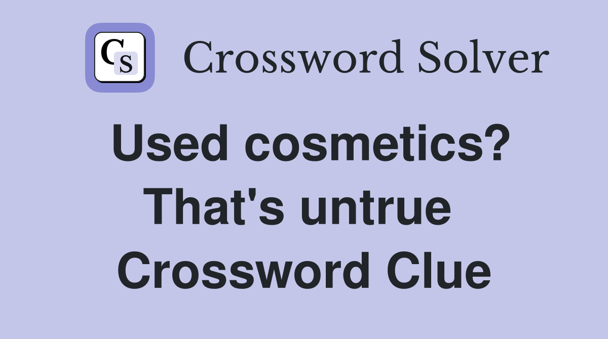 Used cosmetics? That's untrue  Crossword Clue
