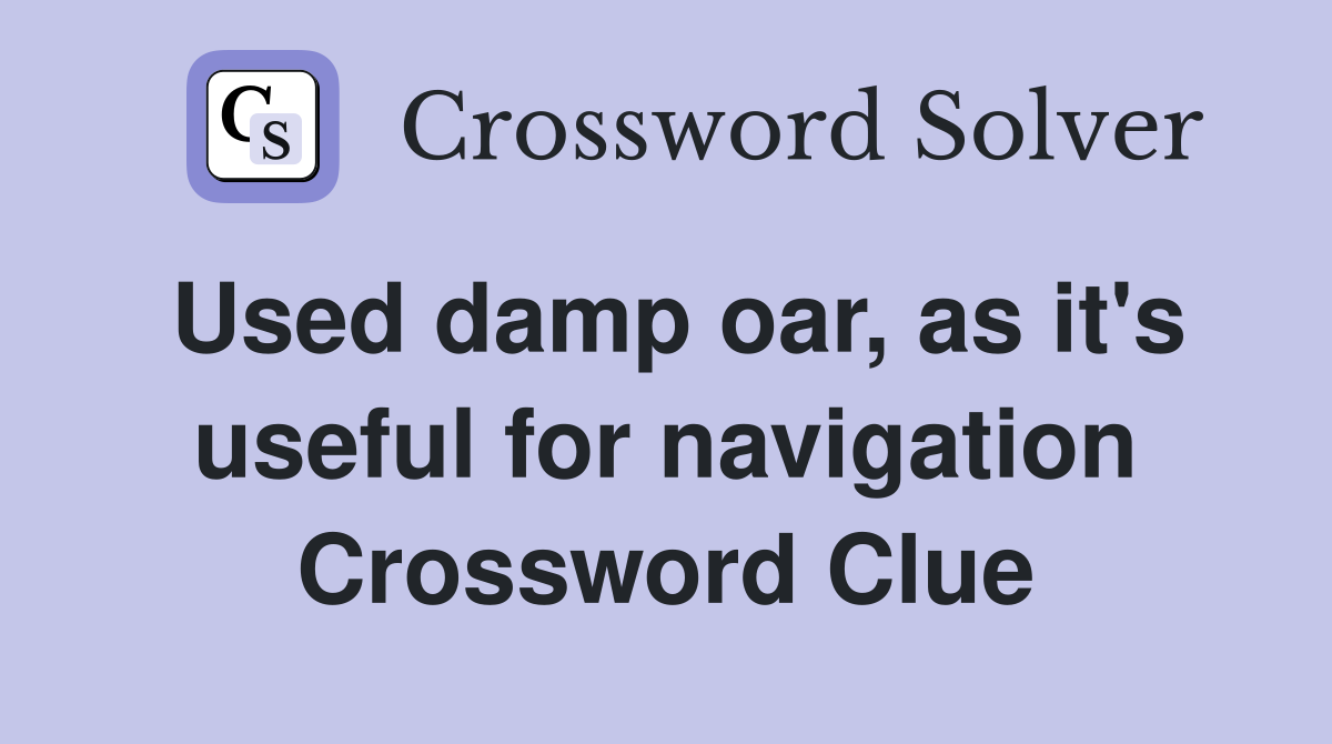 Used damp oar, as it's useful for navigation Crossword Clue