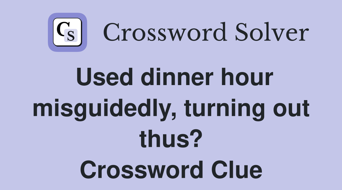 Used dinner hour misguidedly, turning out thus? Crossword Clue