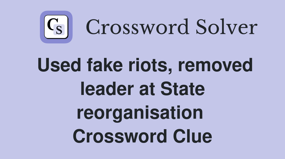Used fake riots, removed leader at State reorganisation  Crossword Clue