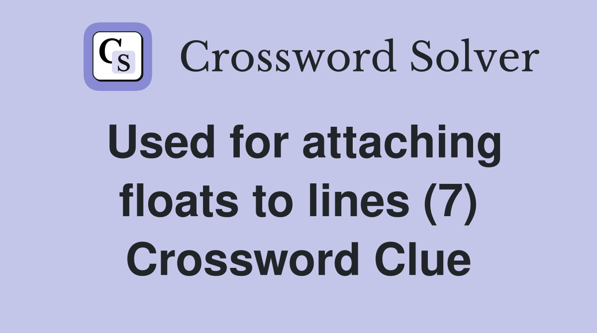 Used for attaching floats to lines (7) Crossword Clue