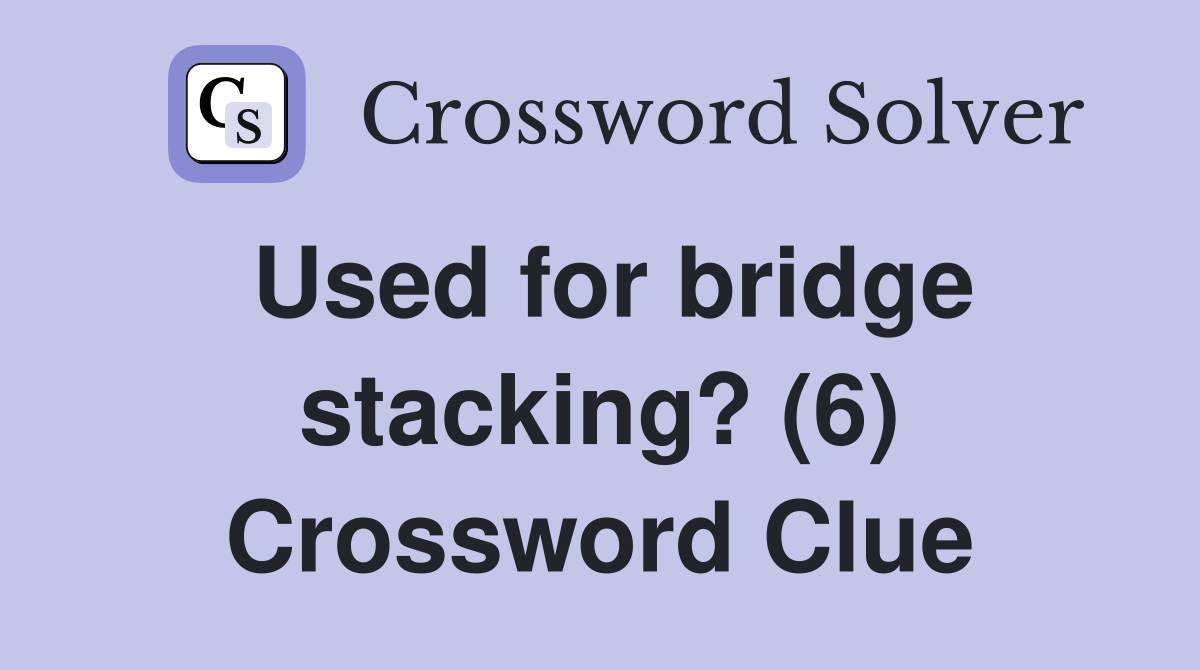 Used for bridge stacking? (6) Crossword Clue