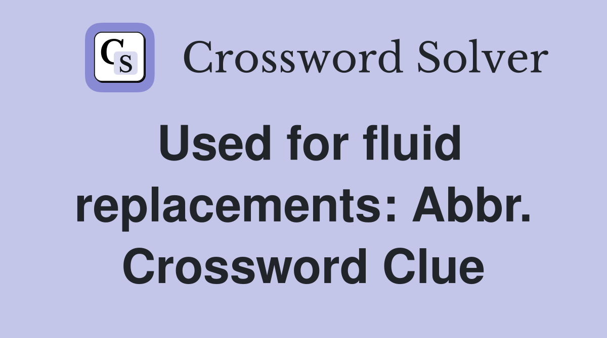 Used for fluid replacements: Abbr. Crossword Clue