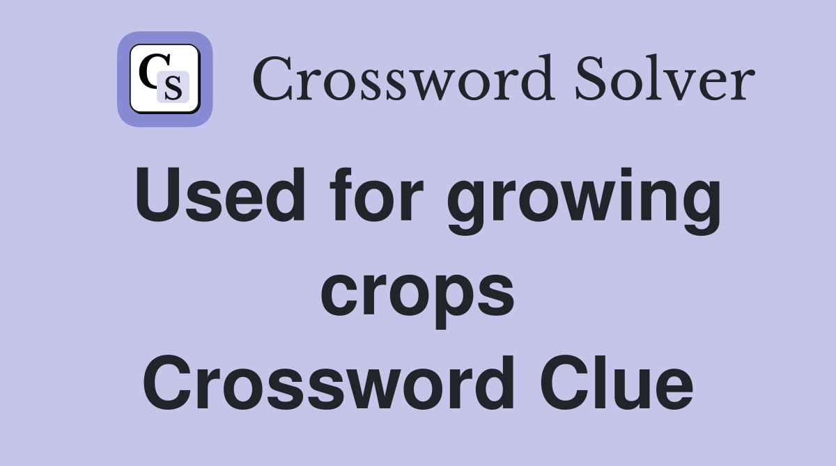 Used for growing crops Crossword Clue