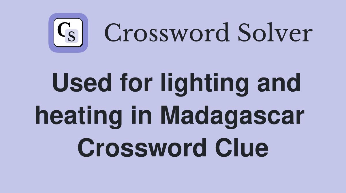 Used for lighting and heating in Madagascar  Crossword Clue