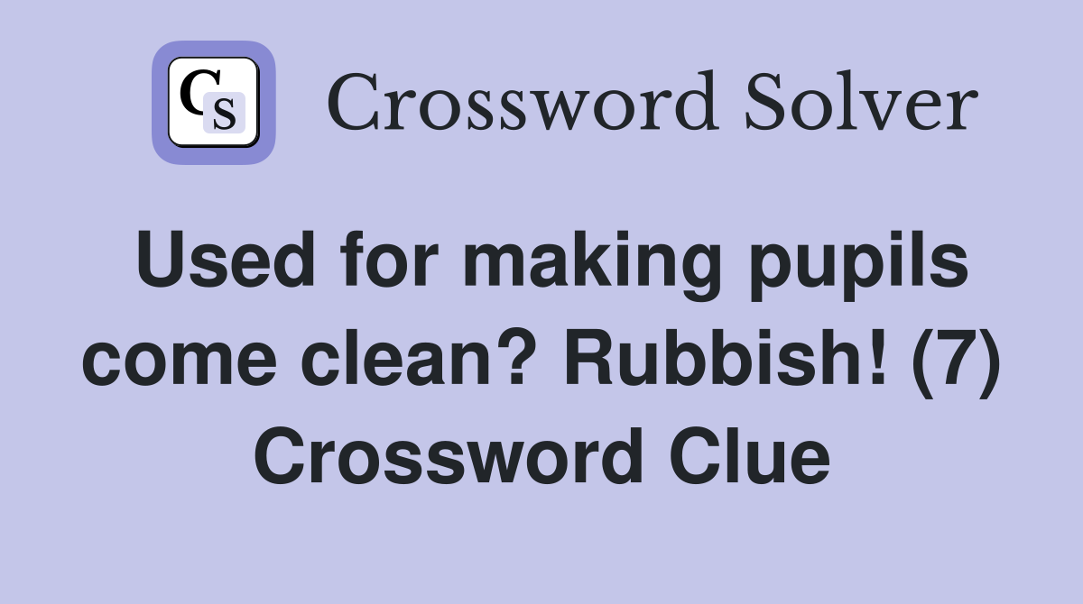 Used for making pupils come clean? Rubbish! (7) Crossword Clue