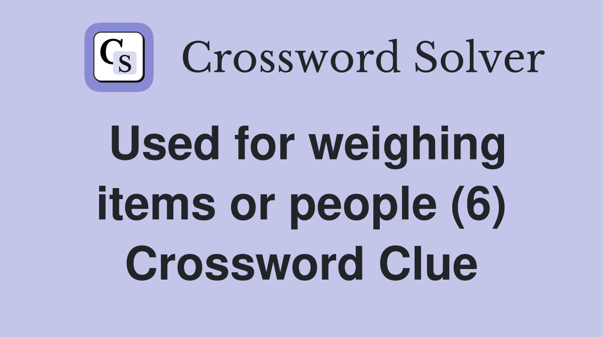 Used for weighing items or people (6) Crossword Clue