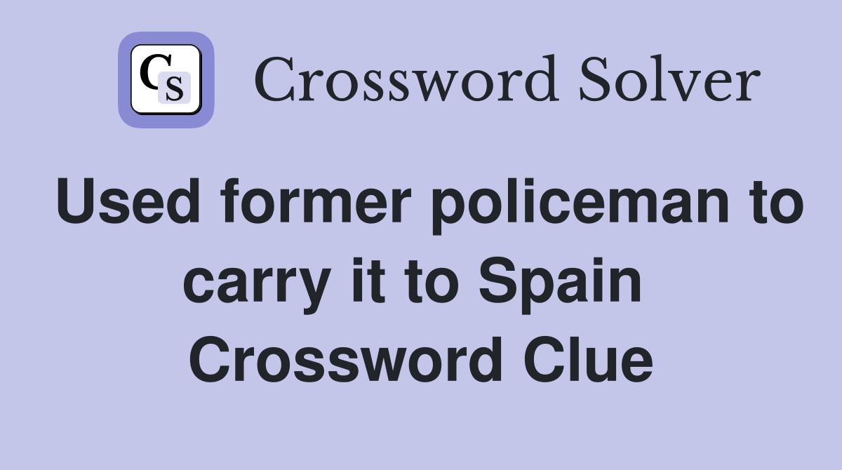 Used former policeman to carry it to Spain  Crossword Clue