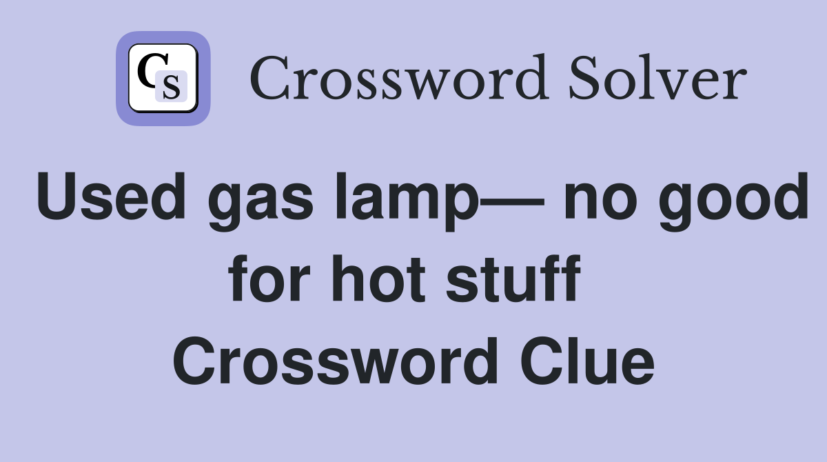 Used gas lamp— no good for hot stuff  Crossword Clue