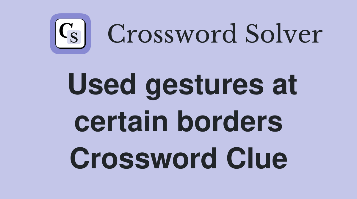 Used gestures at certain borders Crossword Clue