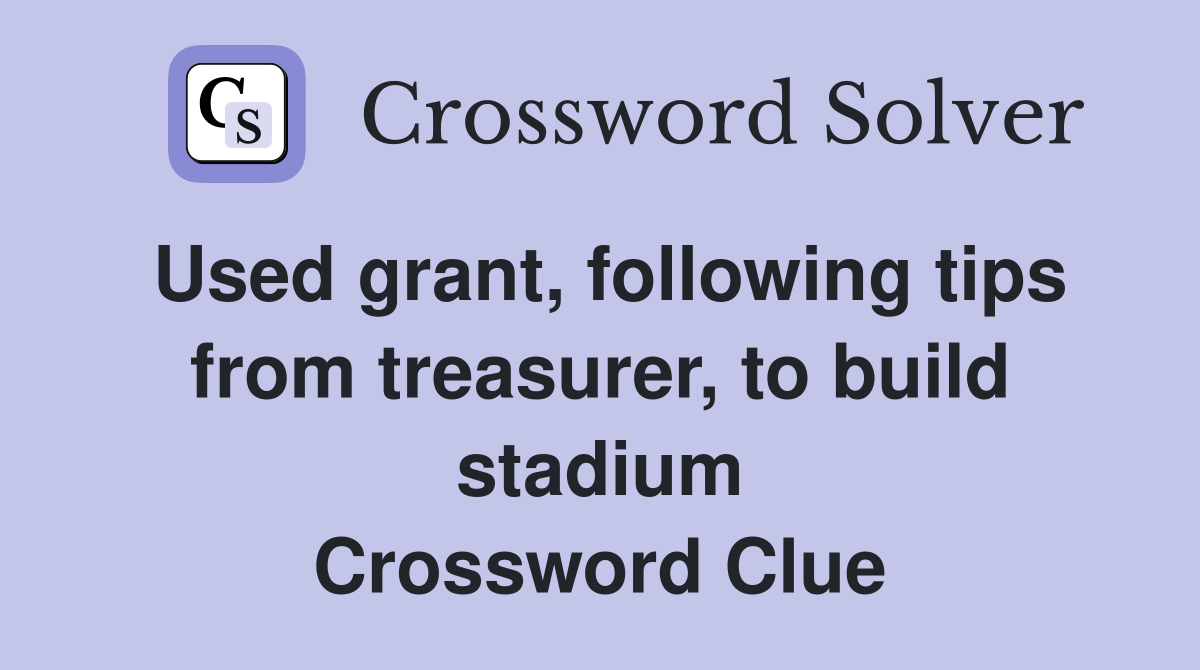 Used grant, following tips from treasurer, to build stadium Crossword Clue