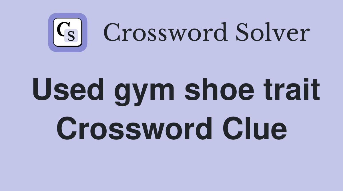 Used gym shoe trait Crossword Clue
