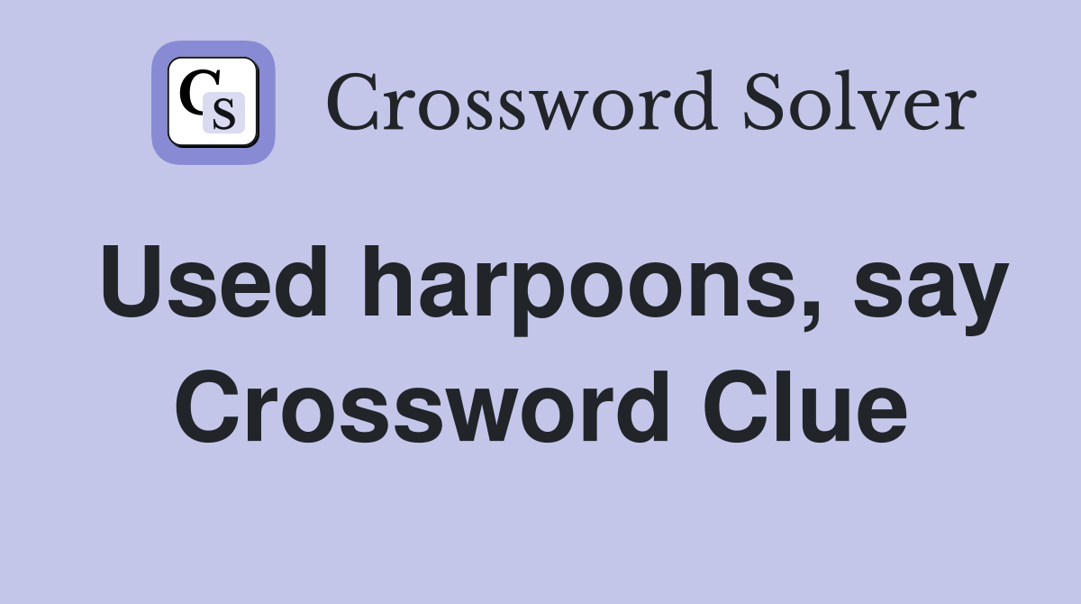 Used harpoons, say Crossword Clue