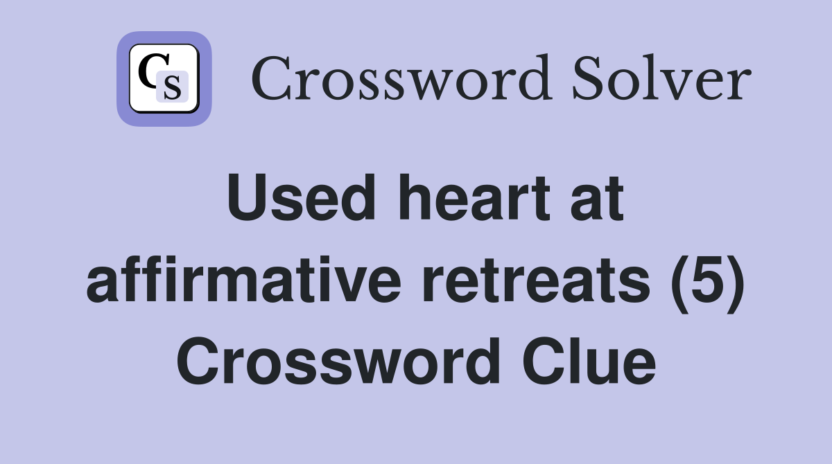 Used heart at affirmative retreats (5) Crossword Clue