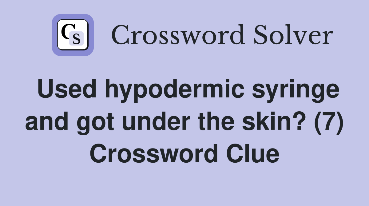 Used hypodermic syringe and got under the skin? (7) Crossword Clue
