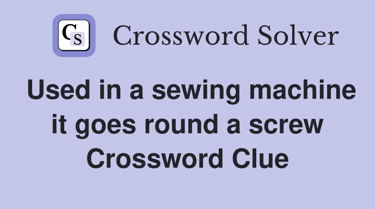 Used in a sewing machine it goes round a screw Crossword Clue
