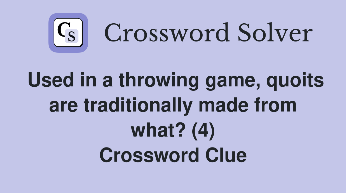 Used in a throwing game, quoits are traditionally made from what? (4) Crossword Clue