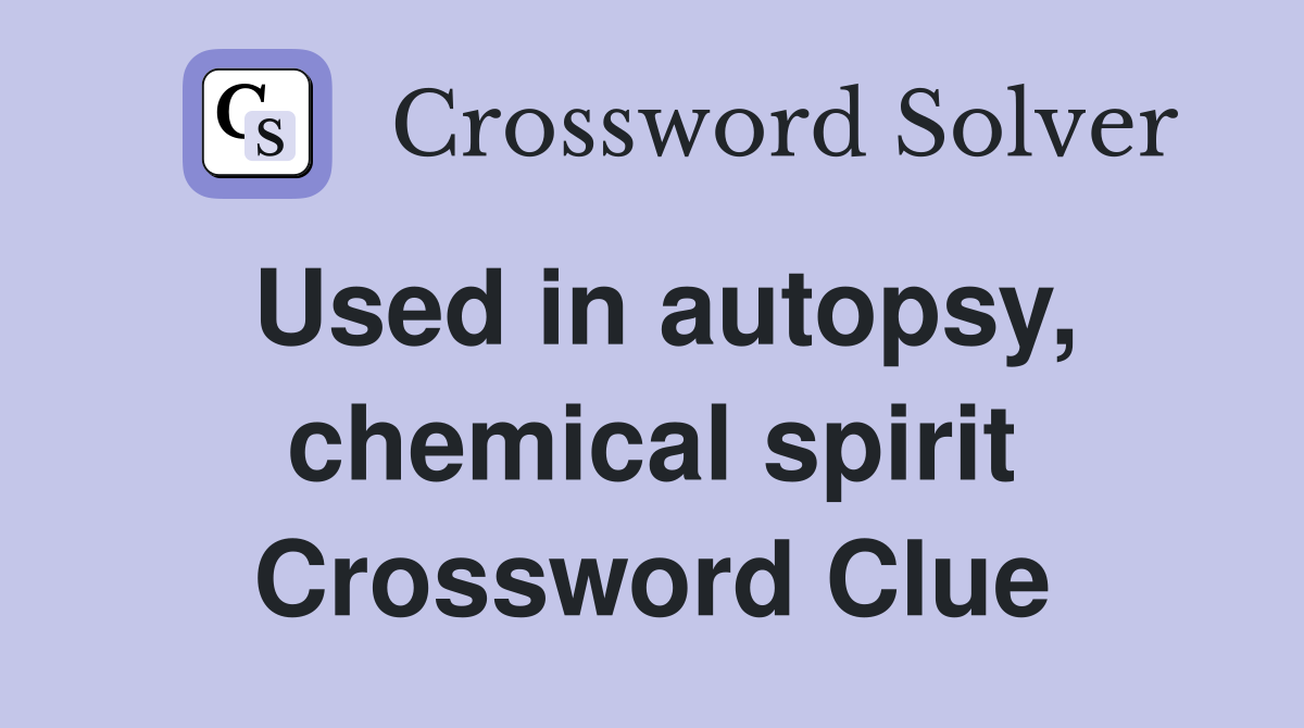 Used in autopsy, chemical spirit Crossword Clue