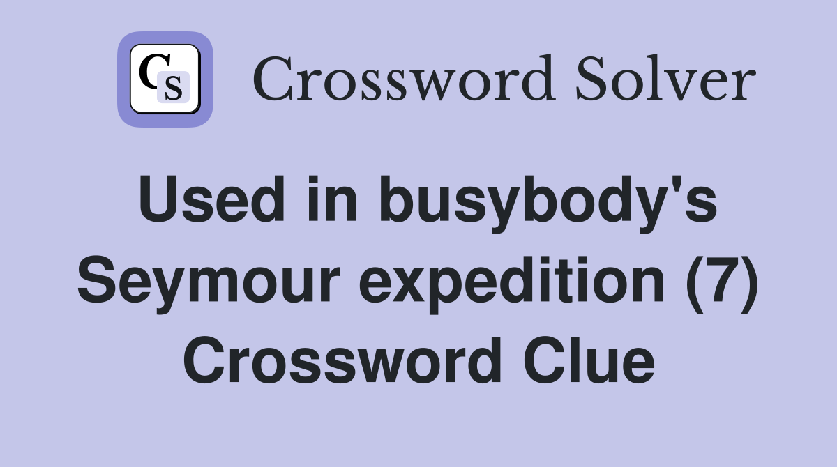 Used in busybody's Seymour expedition (7) Crossword Clue
