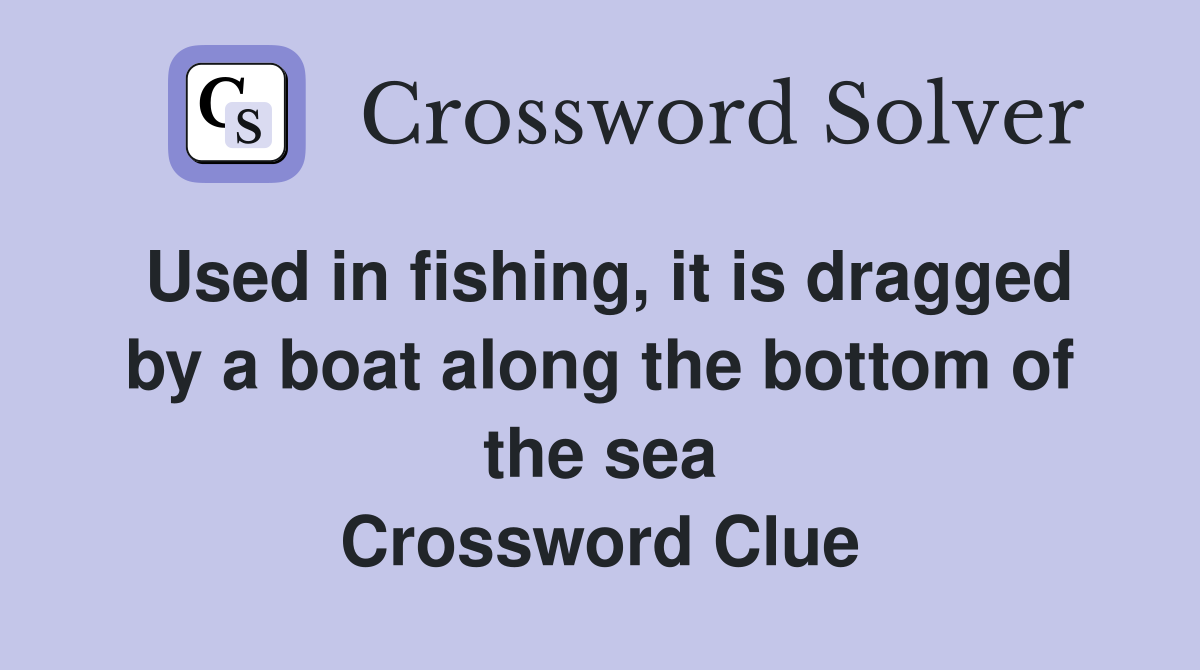 Used in fishing, it is dragged by a boat along the bottom of the sea Crossword Clue