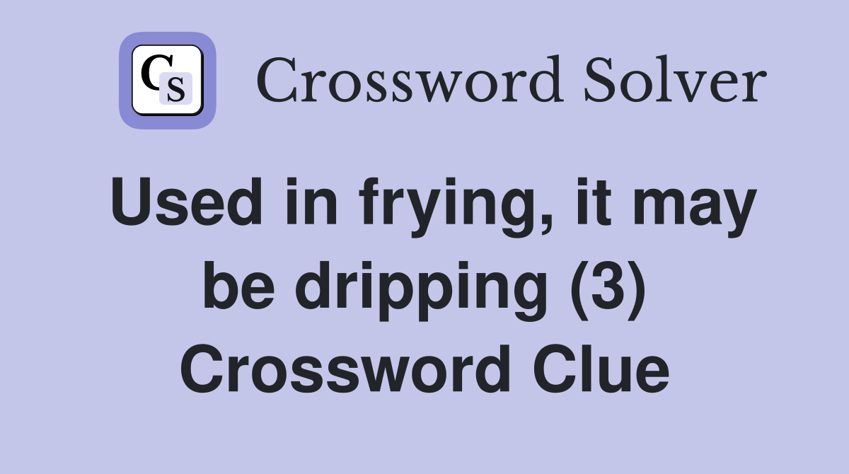 Used in frying, it may be dripping (3) Crossword Clue