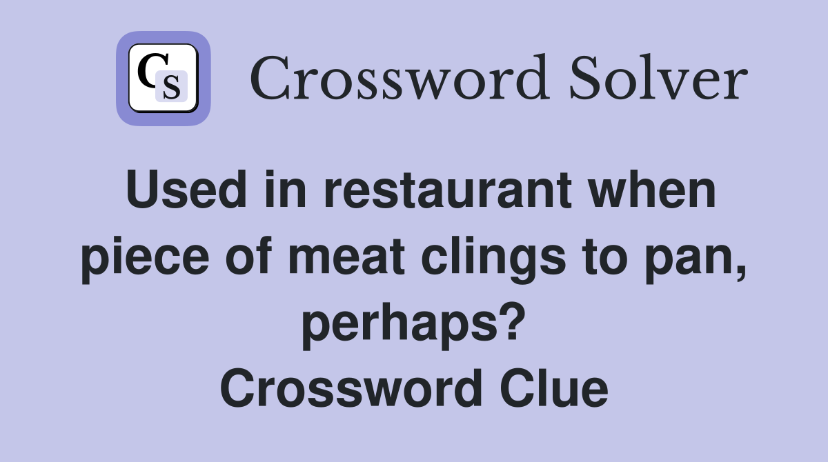 Used in restaurant when piece of meat clings to pan, perhaps? Crossword Clue