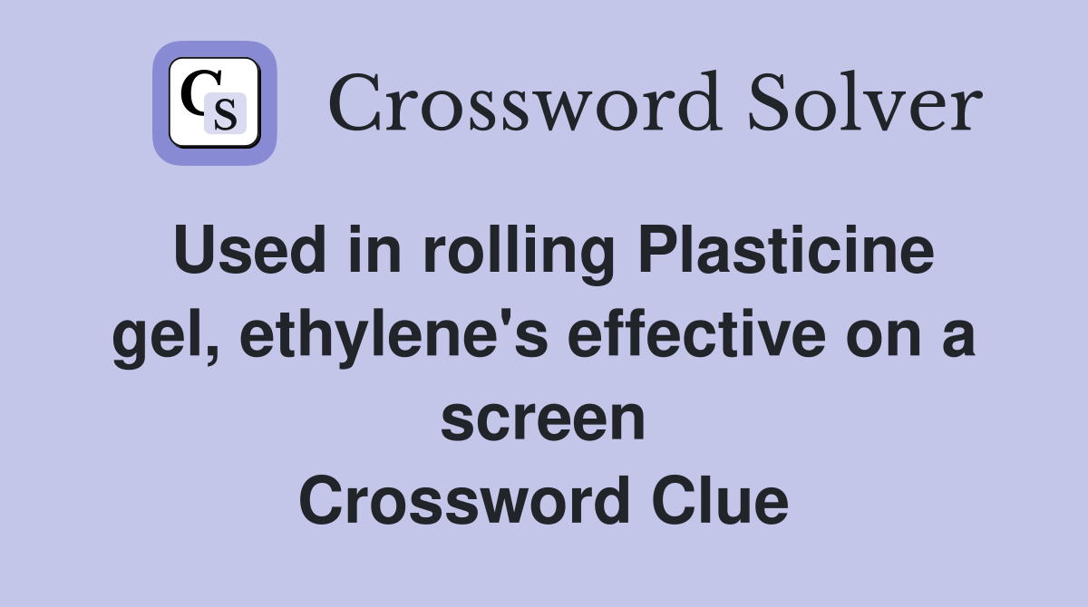 Used in rolling Plasticine gel, ethylene's effective on a screen Crossword Clue