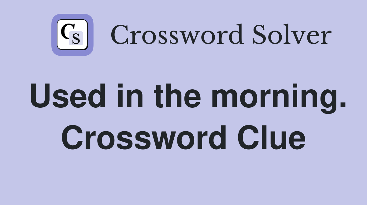 Used in the morning. Crossword Clue
