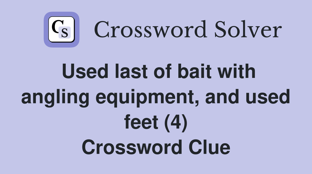 Used last of bait with angling equipment, and used feet (4) Crossword Clue