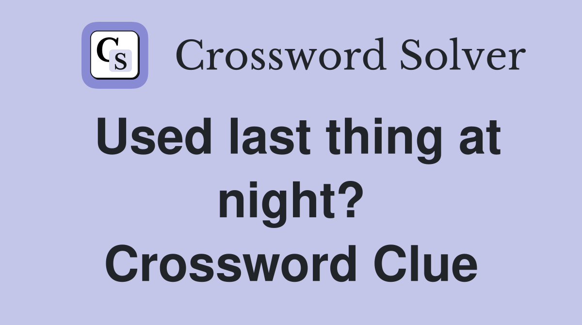 Used last thing at night? Crossword Clue