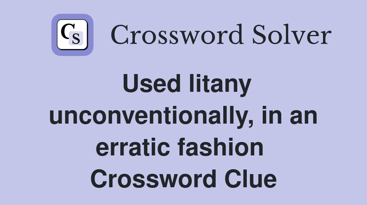 Used litany unconventionally, in an erratic fashion  Crossword Clue