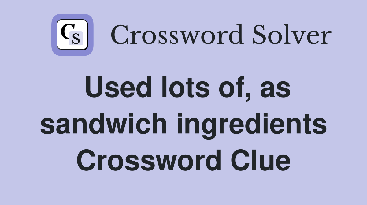 Used lots of, as sandwich ingredients Crossword Clue