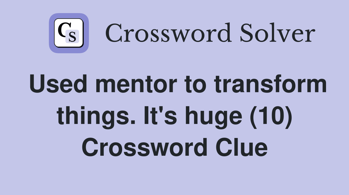 Used mentor to transform things. It's huge (10) Crossword Clue