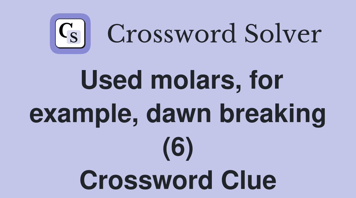 Used molars, for example, dawn breaking (6) Crossword Clue